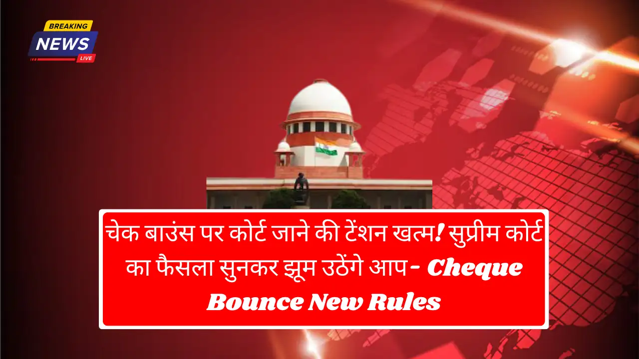 अब चेक बाउंस पर नहीं जाना पड़ेगा कोर्ट! सुप्रीम कोर्ट का ऐतिहासिक फैसला – Cheque Bounce New Rules