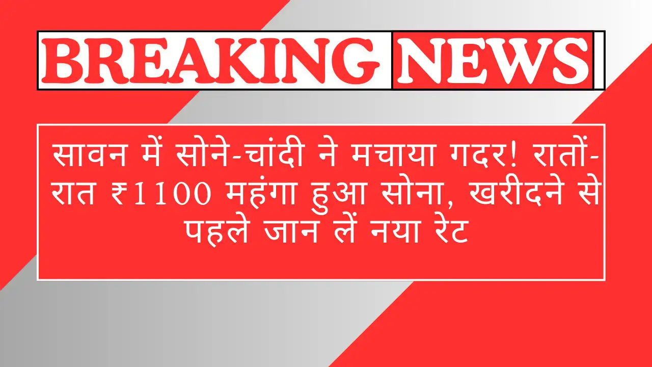 सावन में सोने-चांदी ने मचाया गदर! रातों-रात ₹1100 महंगा हुआ सोना, खरीदने से पहले जान लें नया रेट - Gold Silver Price