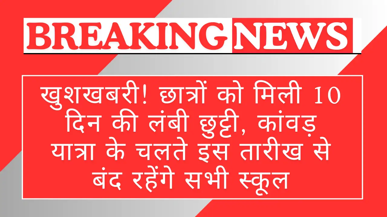 खुशखबरी! छात्रों को मिली 10 दिन की लंबी छुट्टी, कांवड़ यात्रा के चलते इस तारीख से बंद रहेंगे सभी स्कूल - School Holiday